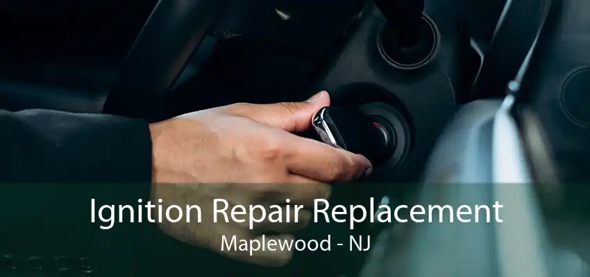 Ignition Repair Replacement Maplewood - NJ