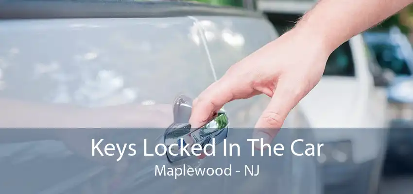 Keys Locked In The Car Maplewood - NJ