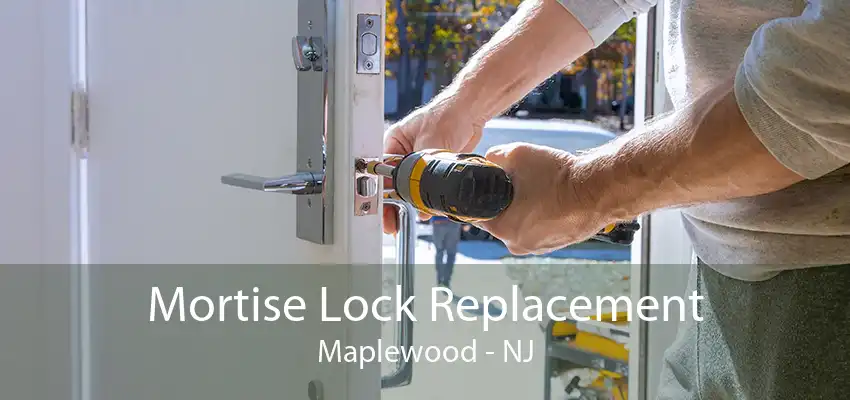 Mortise Lock Replacement Maplewood - NJ